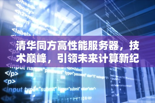 清华同方高性能服务器，技术巅峰，引领未来计算新纪元