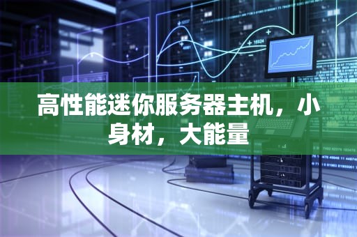 高性能迷你服务器主机，小身材，大能量