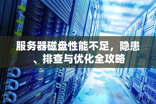 服务器磁盘性能不足，隐患、排查与优化全攻略