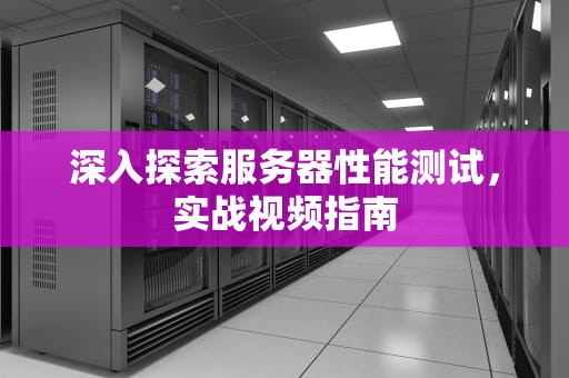 深入探索服务器性能测试，实战视频指南