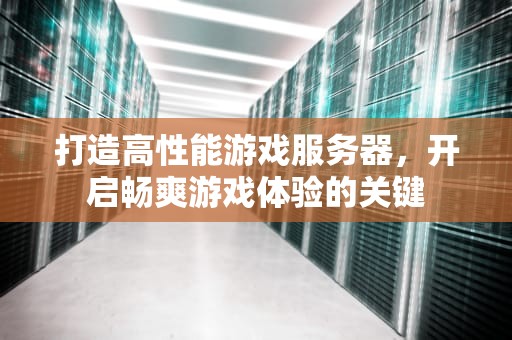 打造高性能游戏服务器，开启畅爽游戏体验的关键