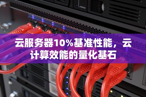 云服务器10%基准性能，云计算效能的量化基石