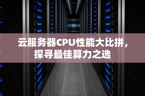 云服务器CPU性能大比拼，探寻最佳算力之选