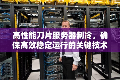 高性能刀片服务器制冷，确保高效稳定运行的关键技术