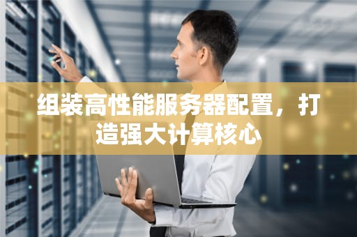 组装高性能服务器配置，打造强大计算核心