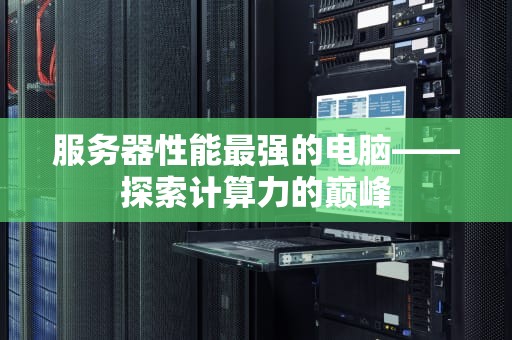 服务器性能最强的电脑——探索计算力的巅峰