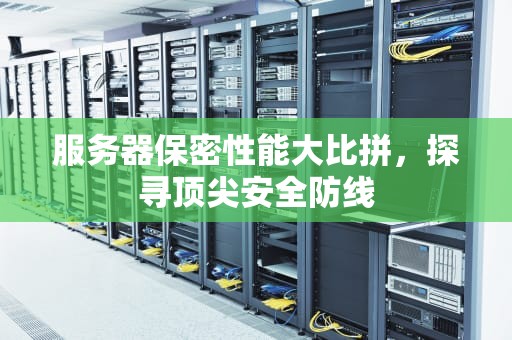 服务器保密性能大比拼，探寻顶尖安全防线