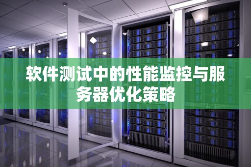 软件测试中的性能监控与服务器优化策略