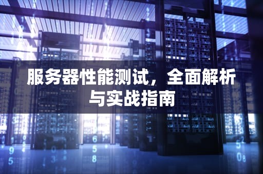 服务器性能测试，全面解析与实战指南