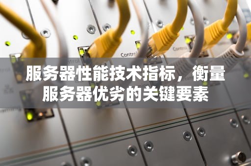 服务器性能技术指标，衡量服务器优劣的关键要素