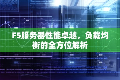 F5服务器性能卓越，负载均衡的全方位解析