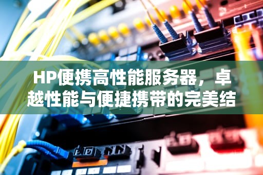HP便携高性能服务器，卓越性能与便捷携带的完美结合