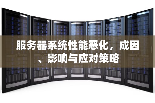 服务器系统性能恶化，成因、影响与应对策略