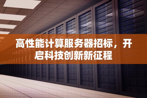 高性能计算服务器招标，开启科技创新新征程