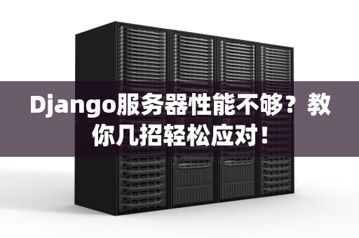 Django服务器性能不够？教你几招轻松应对！