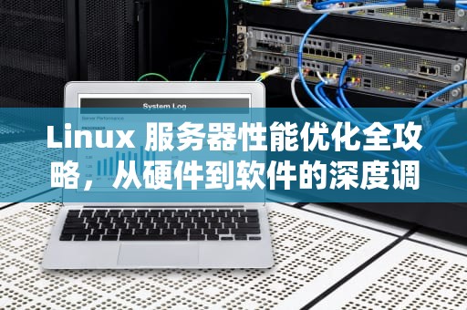 Linux 服务器性能优化全攻略，从硬件到软件的深度调优