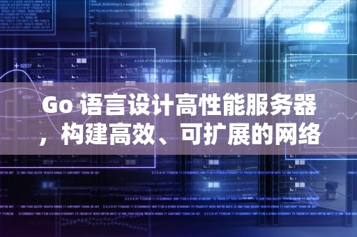 Go 语言设计高性能服务器，构建高效、可扩展的网络服务