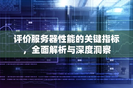 评价服务器性能的关键指标，全面解析与深度洞察