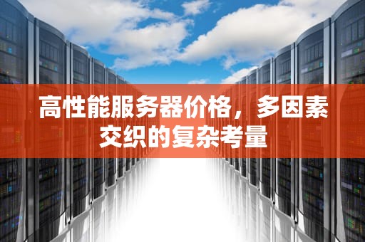 高性能服务器价格，多因素交织的复杂考量