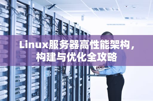 Linux服务器高性能架构，构建与优化全攻略