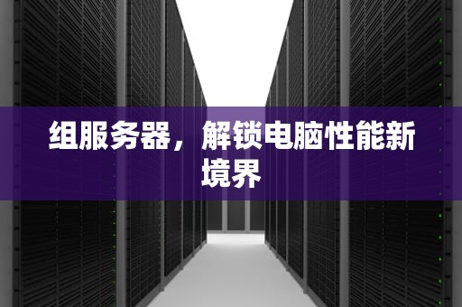 组服务器，解锁电脑性能新境界