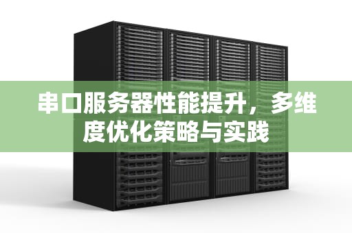 串口服务器性能提升，多维度优化策略与实践