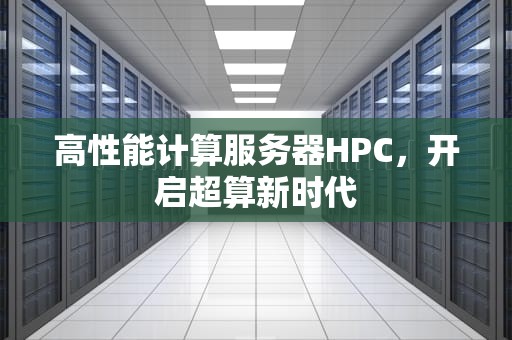 高性能计算服务器HPC，开启超算新时代