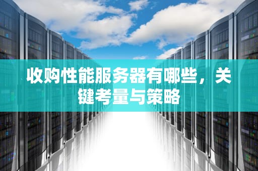 收购性能服务器有哪些，关键考量与策略