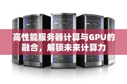 高性能服务器计算与GPU的融合，解锁未来计算力