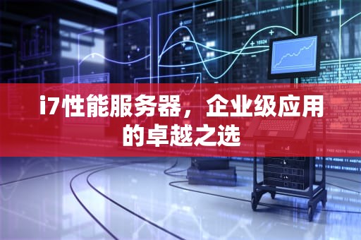 i7性能服务器，企业级应用的卓越之选