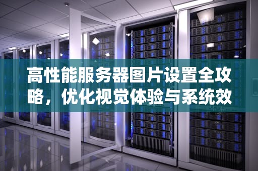 高性能服务器图片设置全攻略，优化视觉体验与系统效能