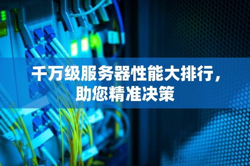 千万级服务器性能大排行，助您精准决策