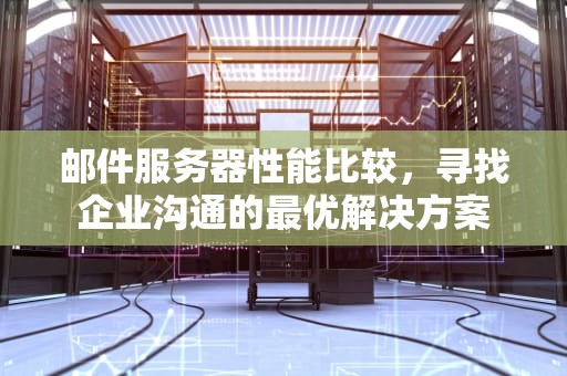 邮件服务器性能比较，寻找企业沟通的最优解决方案