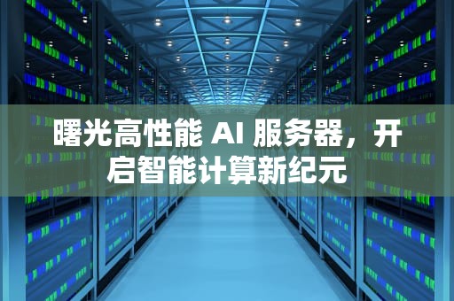 曙光高性能 AI 服务器，开启智能计算新纪元