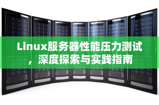 Linux服务器性能压力测试，深度探索与实践指南