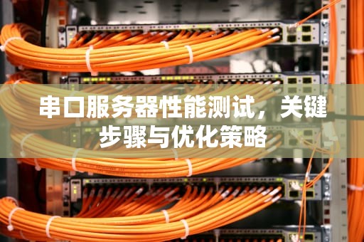 串口服务器性能测试，关键步骤与优化策略