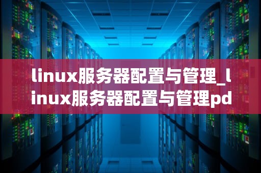 linux服务器配置与管理_linux服务器配置与管理pdf_Linux服务器配置与管理