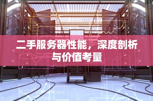 二手服务器性能，深度剖析与价值考量
