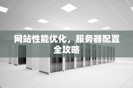 网站性能优化，服务器配置全攻略