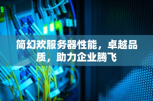 简幻欢服务器性能，卓越品质，助力企业腾飞