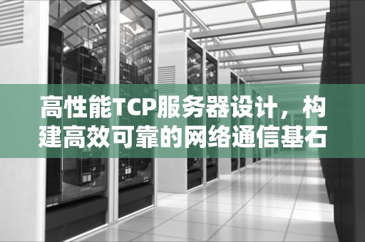高性能TCP服务器设计，构建高效可靠的网络通信基石