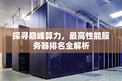 探寻巅峰算力，最高性能服务器排名全解析