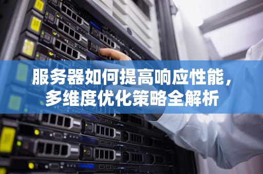 服务器如何提高响应性能，多维度优化策略全解析