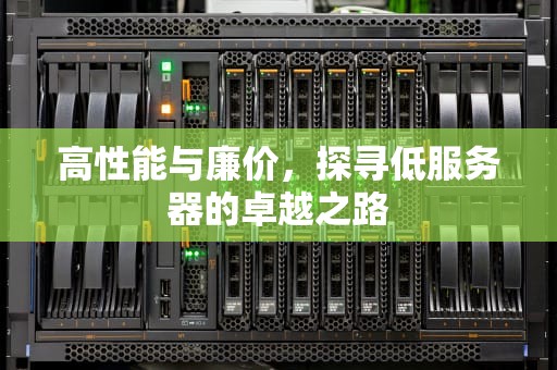 高性能与廉价，探寻低服务器的卓越之路