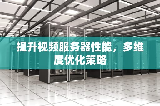 提升视频服务器性能，多维度优化策略