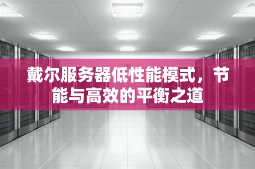 戴尔服务器低性能模式，节能与高效的平衡之道