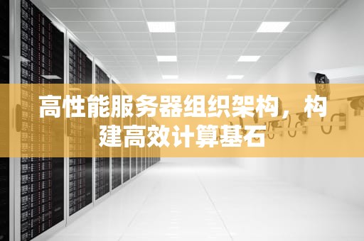 高性能服务器组织架构，构建高效计算基石