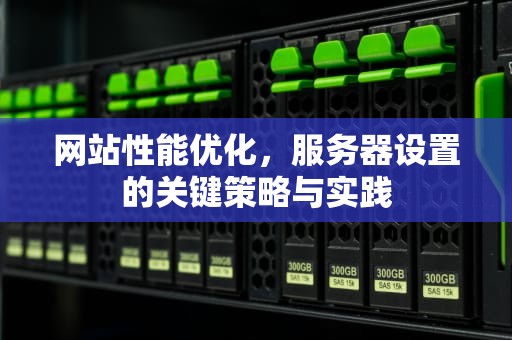 网站性能优化，服务器设置的关键策略与实践