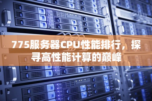 775服务器CPU性能排行，探寻高性能计算的巅峰