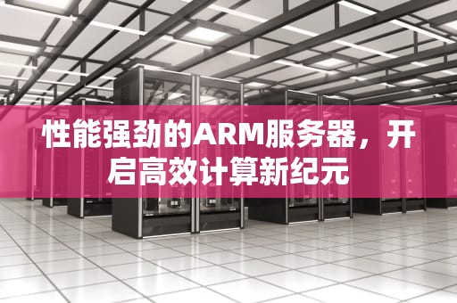 性能强劲的ARM服务器，开启高效计算新纪元